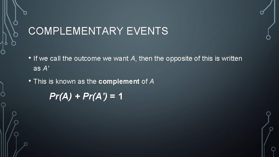 COMPLEMENTARY EVENTS • If we call the outcome we want A, then the opposite