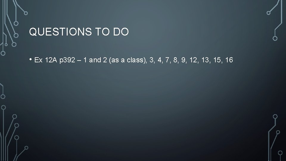 QUESTIONS TO DO • Ex 12 A p 392 – 1 and 2 (as