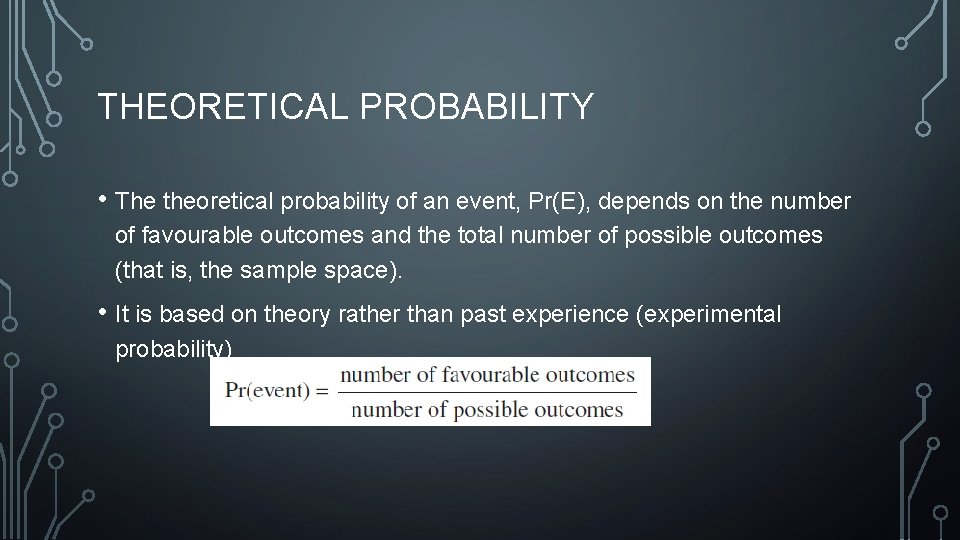 THEORETICAL PROBABILITY • The theoretical probability of an event, Pr(E), depends on the number