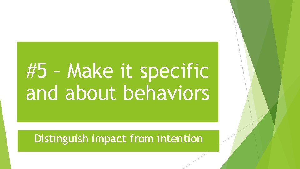 #5 – Make it specific and about behaviors Distinguish impact from intention 
