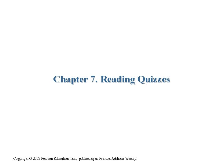 Chapter 7. Reading Quizzes Copyright © 2008 Pearson Education, Inc. , publishing as Pearson