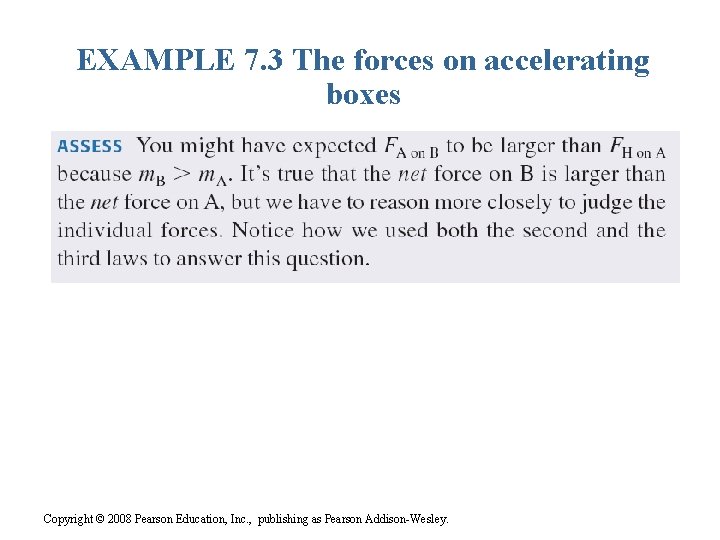 EXAMPLE 7. 3 The forces on accelerating boxes Copyright © 2008 Pearson Education, Inc.