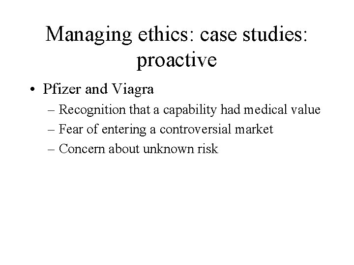 Managing ethics: case studies: proactive • Pfizer and Viagra – Recognition that a capability