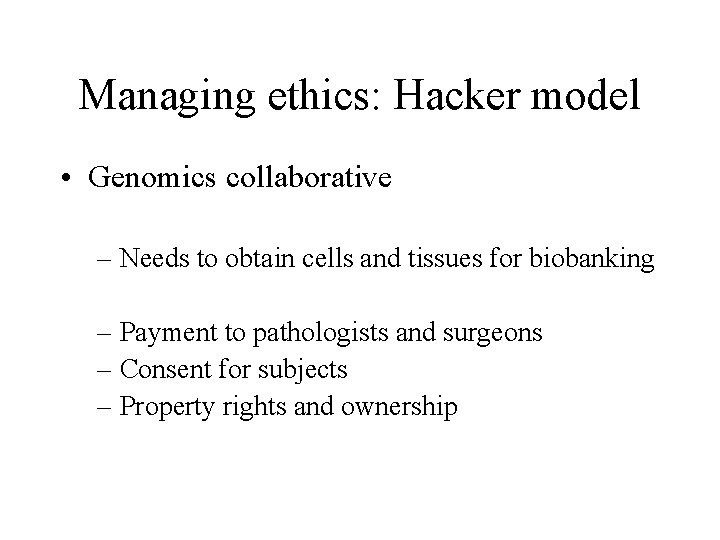 Managing ethics: Hacker model • Genomics collaborative – Needs to obtain cells and tissues
