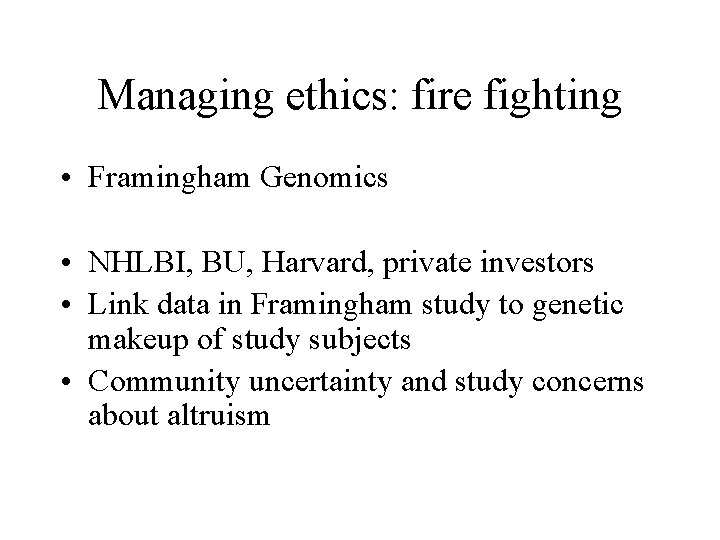 Managing ethics: fire fighting • Framingham Genomics • NHLBI, BU, Harvard, private investors •