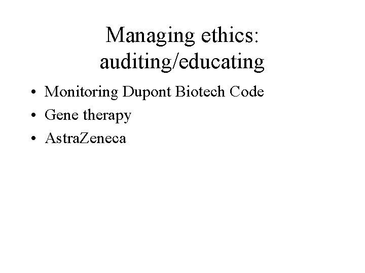 Managing ethics: auditing/educating • Monitoring Dupont Biotech Code • Gene therapy • Astra. Zeneca