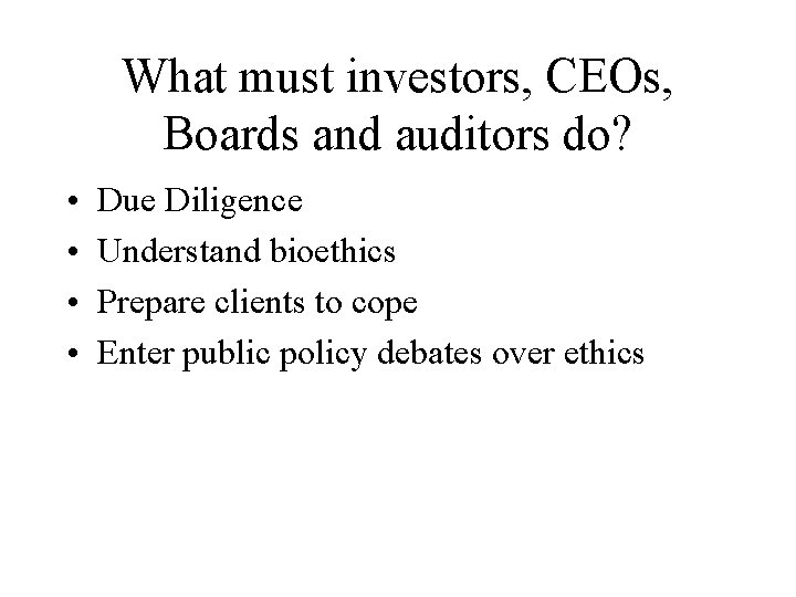 What must investors, CEOs, Boards and auditors do? • • Due Diligence Understand bioethics