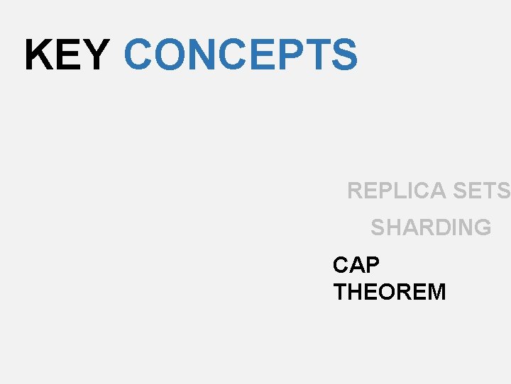 KEY CONCEPTS REPLICA SETS SHARDING CAP THEOREM 