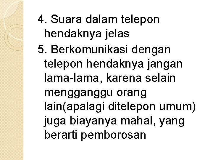4. Suara dalam telepon hendaknya jelas 5. Berkomunikasi dengan telepon hendaknya jangan lama-lama, karena 4. Suara dalam telepon hendaknya jelas 5. Berkomunikasi dengan telepon hendaknya jangan lama-lama, karena