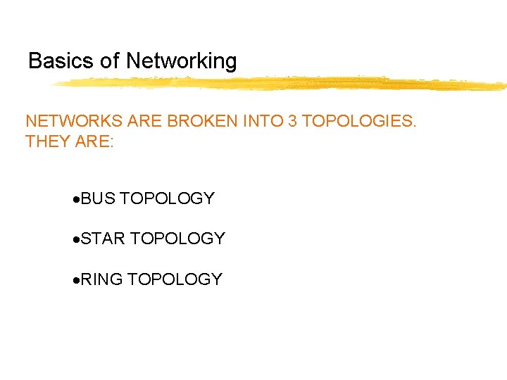 Basics of Networking NETWORKS ARE BROKEN INTO 3 TOPOLOGIES. THEY ARE: ·BUS TOPOLOGY ·STAR