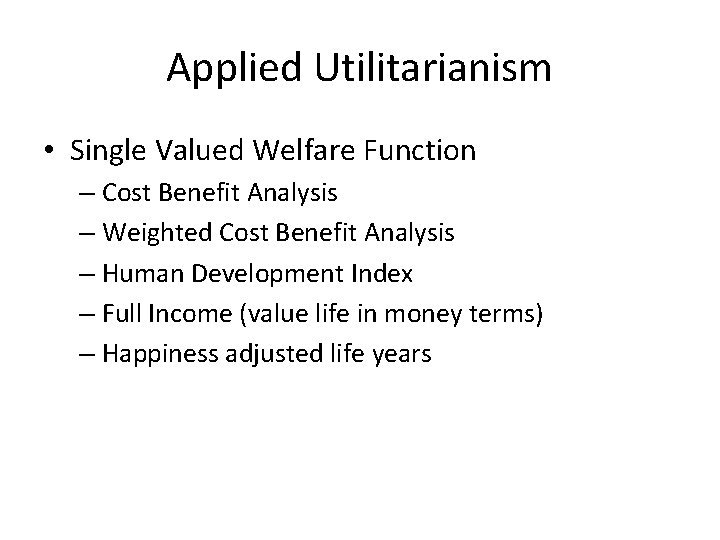 Applied Utilitarianism • Single Valued Welfare Function – Cost Benefit Analysis – Weighted Cost