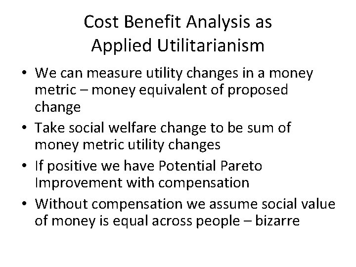 Cost Benefit Analysis as Applied Utilitarianism • We can measure utility changes in a