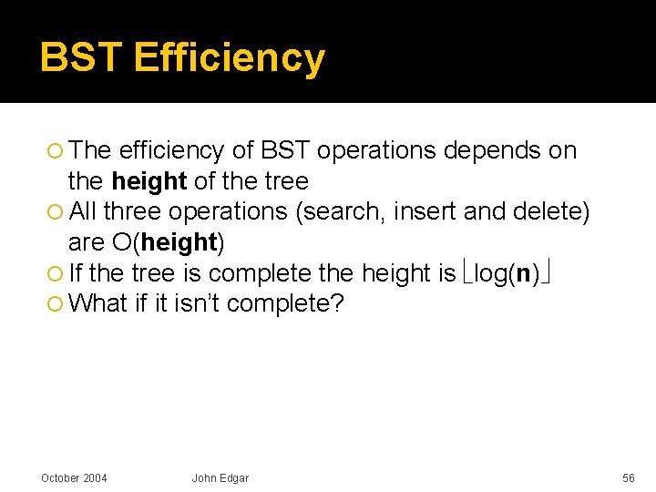 BST Efficiency The efficiency of BST operations depends on the height of the tree