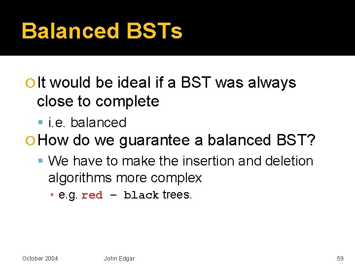 Balanced BSTs It would be ideal if a BST was always close to complete