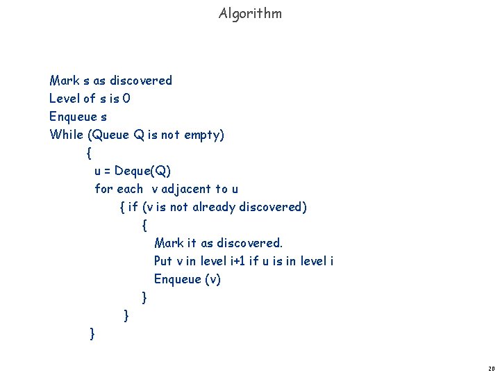 Algorithm Mark s as discovered Level of s is 0 Enqueue s While (Queue