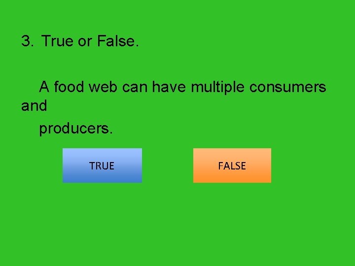 3. True or False. A food web can have multiple consumers and producers. TRUE