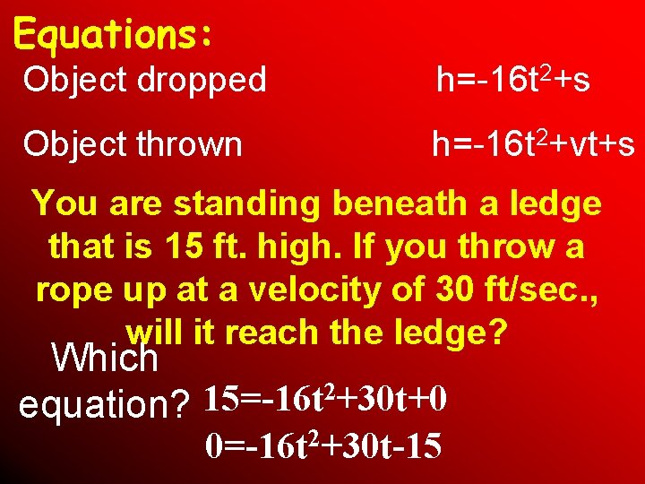 Equations: Object dropped h=-16 t 2+s Object thrown h=-16 t 2+vt+s You are standing