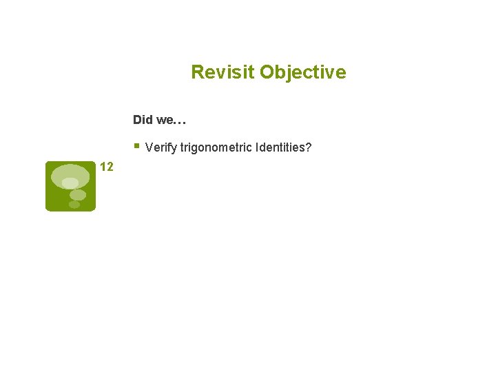 Revisit Objective Did we… § Verify trigonometric Identities? 12 