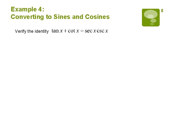 Example 4: Converting to Sines and Cosines Verify the identity . 8 