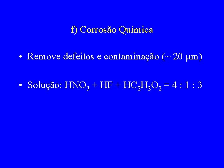 f) Corrosão Química • Remove defeitos e contaminação (~ 20 m) • Solução: HNO
