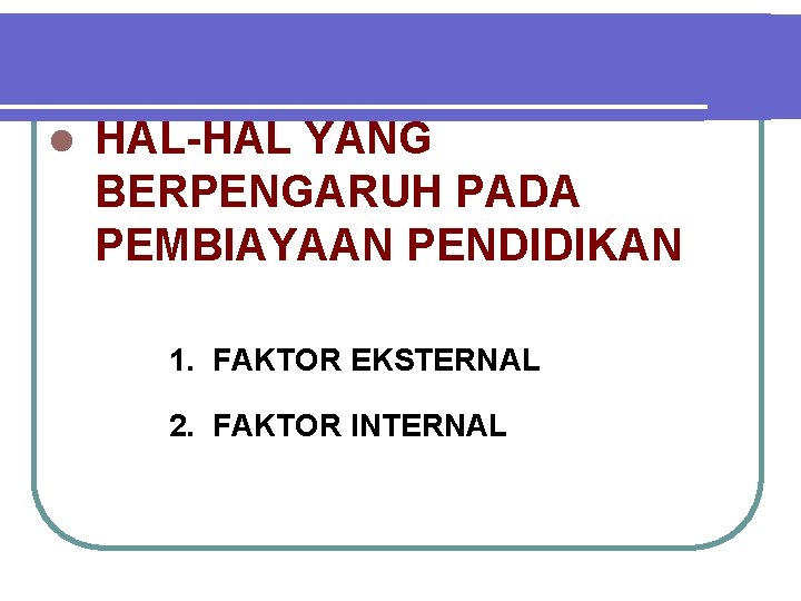 l HAL-HAL YANG BERPENGARUH PADA PEMBIAYAAN PENDIDIKAN 1. FAKTOR EKSTERNAL 2. FAKTOR INTERNAL 