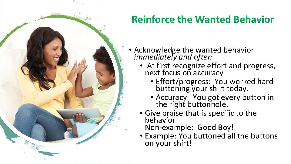 Reinforce the Wanted Behavior • Acknowledge the wanted behavior immediately and often • At