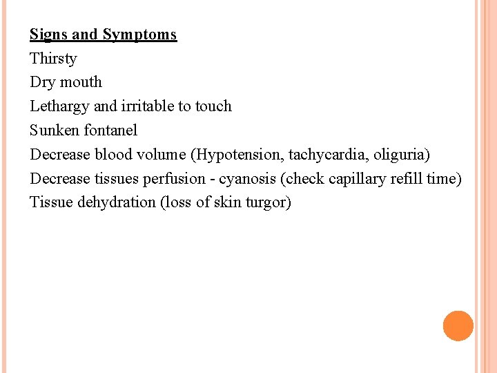 Signs and Symptoms Thirsty Dry mouth Lethargy and irritable to touch Sunken fontanel Decrease