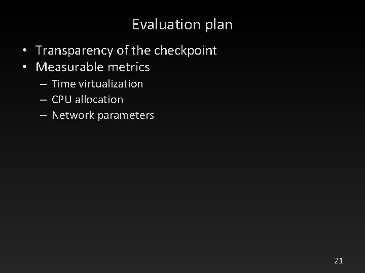 Evaluation plan • Transparency of the checkpoint • Measurable metrics – Time virtualization –