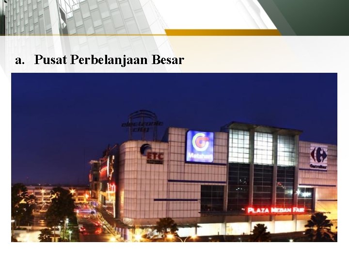 a. Pusat Perbelanjaan Besar Pusat perbelanjaan biasanya terdiri dari sekelompok ritel yang diatur dengan