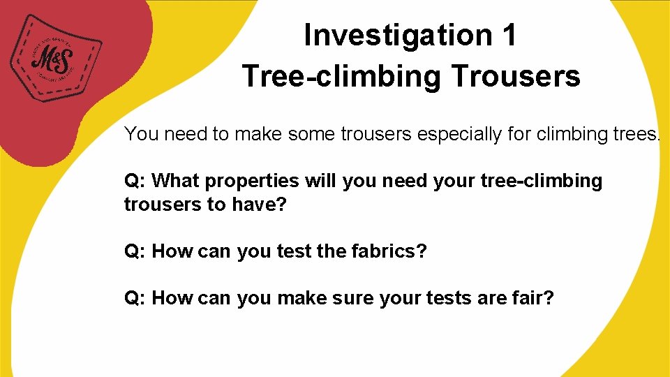 Investigation 1 Tree-climbing Trousers You need to make some trousers especially for climbing trees.