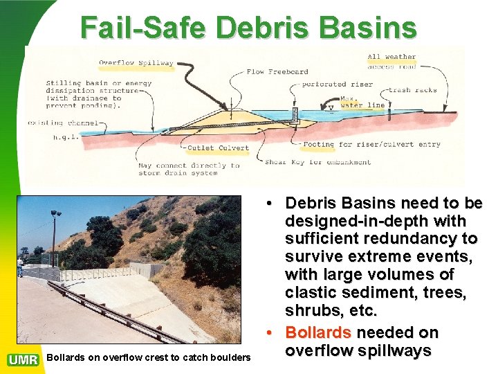 Fail-Safe Debris Basins Bollards on overflow crest to catch boulders • Debris Basins need