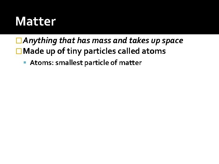 Matter � Anything that has mass and takes up space � Made up of