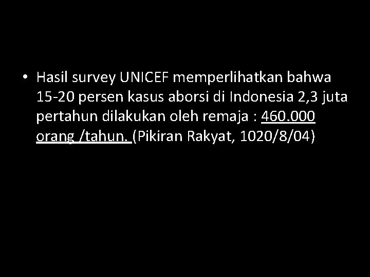  • Hasil survey UNICEF memperlihatkan bahwa 15 -20 persen kasus aborsi di Indonesia