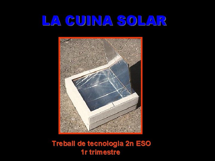 LA CUINA SOLAR Treball de tecnologia 2 n ESO 1 r trimestre 