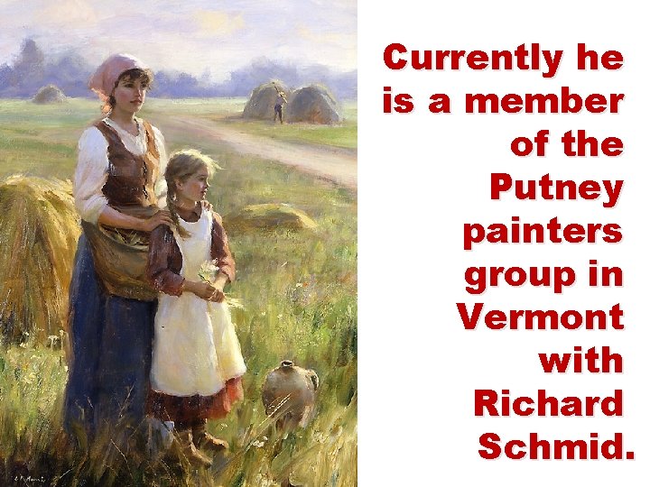Currently he is a member of the Putney painters group in Vermont with Richard