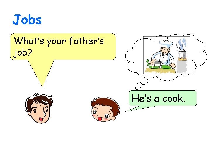 Jobs What’s your father’s job? He’s a cook. 