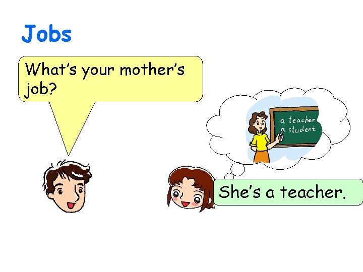 Jobs What’s your mother’s job? She’s a teacher. 