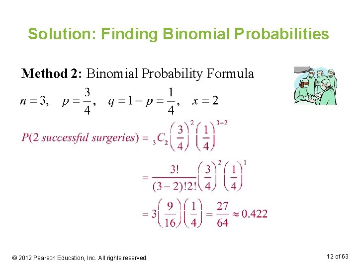 Solution: Finding Binomial Probabilities Method 2: Binomial Probability Formula © 2012 Pearson Education, Inc.