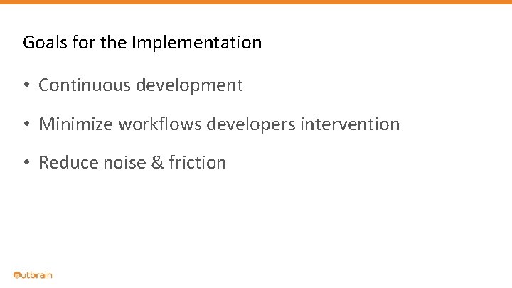 Goals for the Implementation • Continuous development • Minimize workflows developers intervention • Reduce