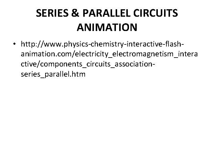 SERIES & PARALLEL CIRCUITS ANIMATION • http: //www. physics-chemistry-interactive-flashanimation. com/electricity_electromagnetism_intera ctive/components_circuits_associationseries_parallel. htm 