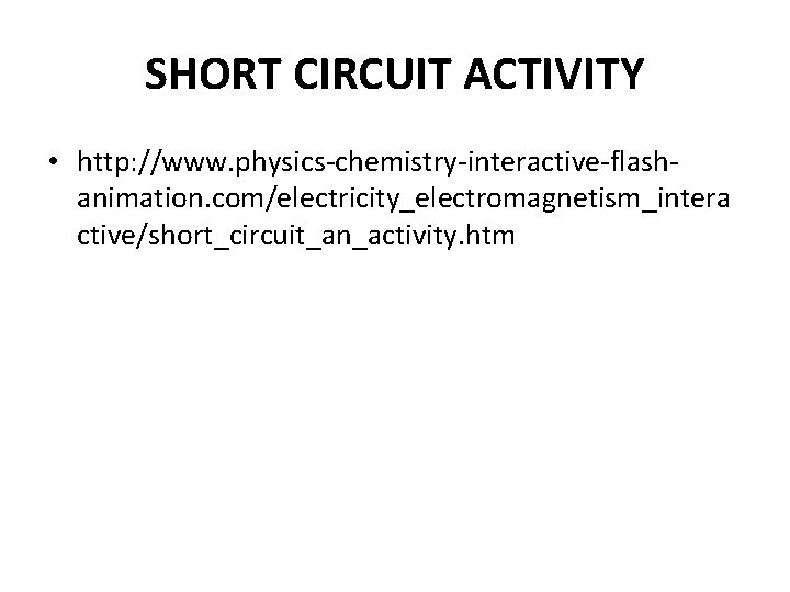 SHORT CIRCUIT ACTIVITY • http: //www. physics-chemistry-interactive-flashanimation. com/electricity_electromagnetism_intera ctive/short_circuit_an_activity. htm 