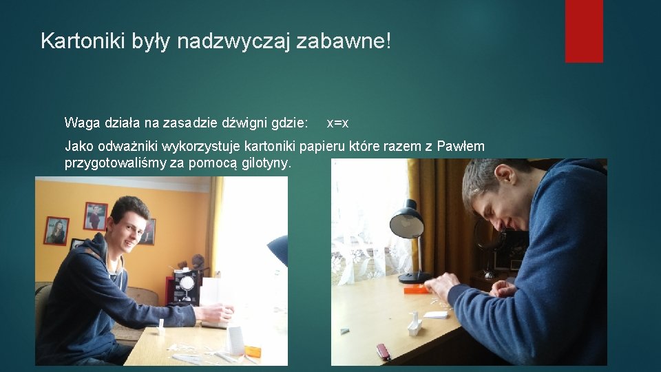 Kartoniki były nadzwyczaj zabawne! Waga działa na zasadzie dźwigni gdzie: x=x Jako odważniki wykorzystuje