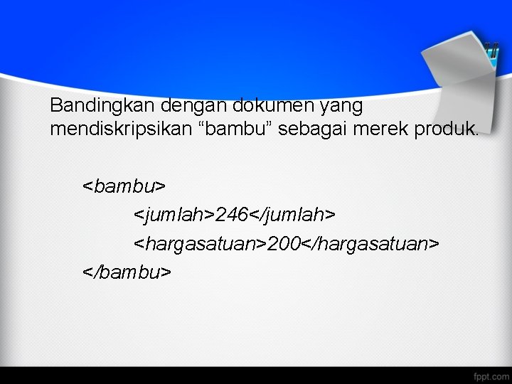 Bandingkan dengan dokumen yang mendiskripsikan “bambu” sebagai merek produk. <bambu> <jumlah>246</jumlah> <hargasatuan>200</hargasatuan> </bambu> 