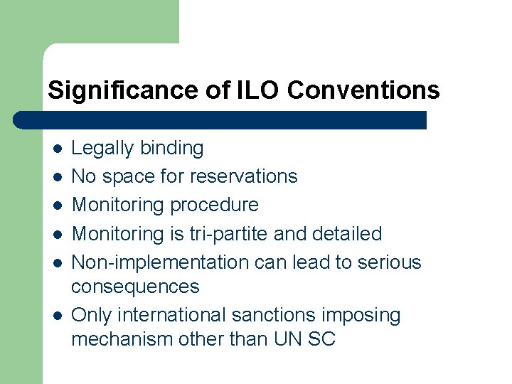Significance of ILO Conventions l l l Legally binding No space for reservations Monitoring