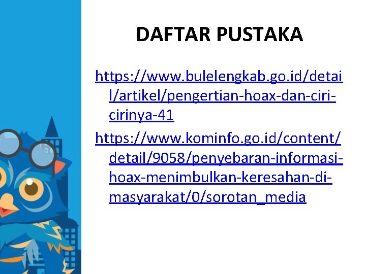 DAFTAR PUSTAKA https: //www. bulelengkab. go. id/detai l/artikel/pengertian-hoax-dan-cirinya-41 https: //www. kominfo. go. id/content/ detail/9058/penyebaran-informasihoax-menimbulkan-keresahan-dimasyarakat/0/sorotan_media