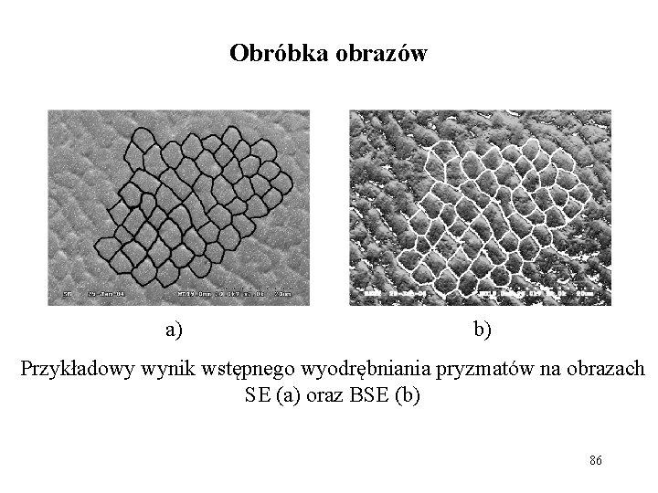 Obróbka obrazów a) b) Przykładowy wynik wstępnego wyodrębniania pryzmatów na obrazach SE (a) oraz