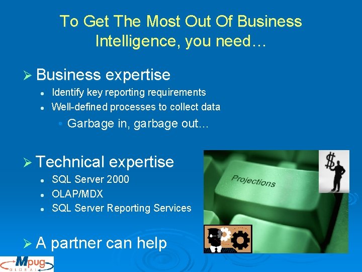 To Get The Most Out Of Business Intelligence, you need… Ø Business expertise l To Get The Most Out Of Business Intelligence, you need… Ø Business expertise l