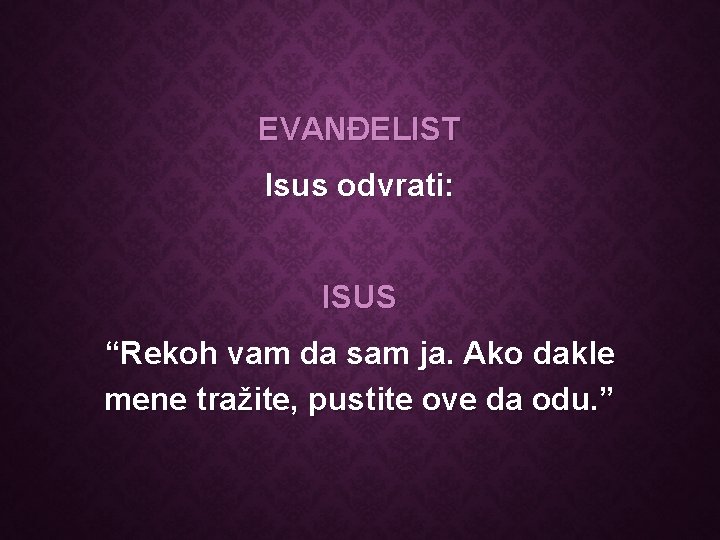 EVANĐELIST Isus odvrati: ISUS “Rekoh vam da sam ja. Ako dakle mene tražite, pustite