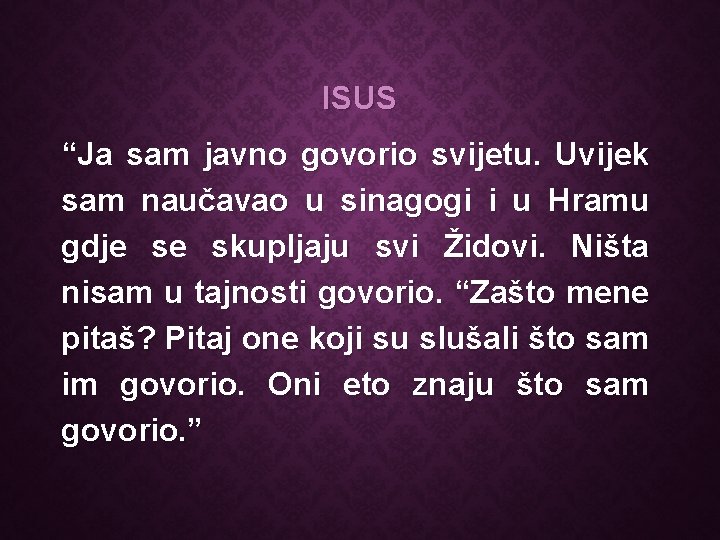 ISUS “Ja sam javno govorio svijetu. Uvijek sam naučavao u sinagogi i u Hramu