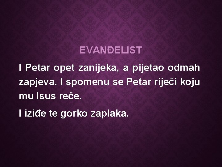 EVANĐELIST I Petar opet zanijeka, a pijetao odmah zapjeva. I spomenu se Petar riječi